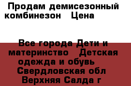 Продам демисезонный комбинезон › Цена ­ 2 000 - Все города Дети и материнство » Детская одежда и обувь   . Свердловская обл.,Верхняя Салда г.